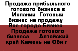 Продажа прибыльного готового бизнеса в Испании. Готовый бизнес на продажу - Все города Бизнес » Продажа готового бизнеса   . Алтайский край,Камень-на-Оби г.